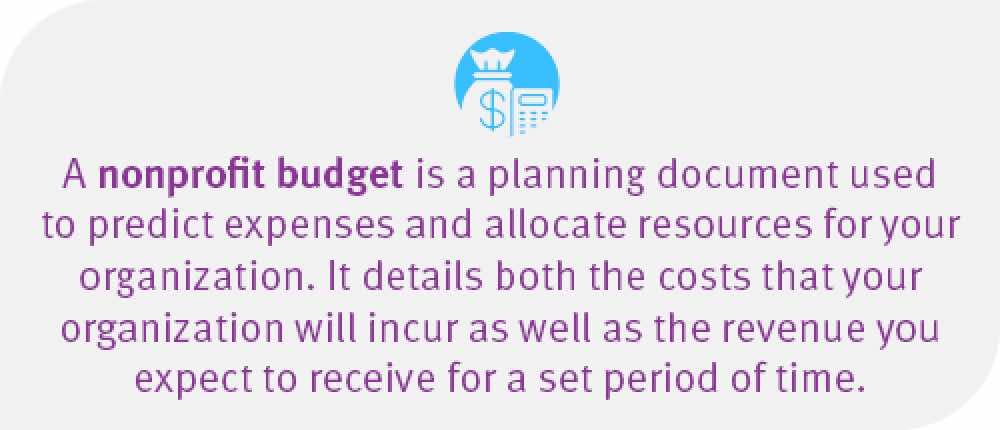 A nonprofit budget is a planning document used to predict expenses and allocate resources for your organization.